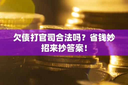武汉欠债打官司合法吗?省钱妙招来抄答案! 武汉欠债打官司合法吗?省钱妙招来抄答案!