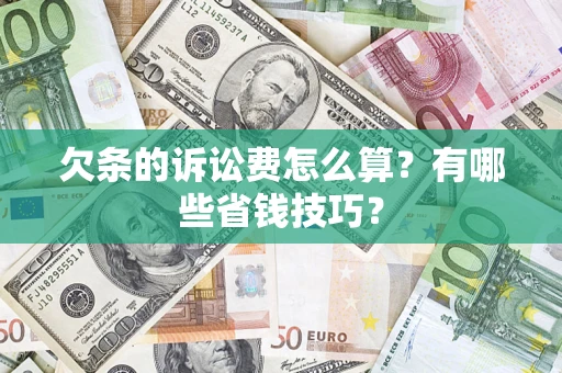 武汉欠条的诉讼费怎么算?有哪些省钱技巧? 武汉欠条的诉讼费怎么算?有哪些省钱技巧?