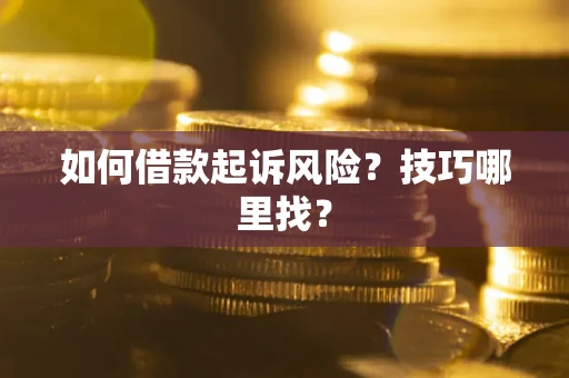 武汉如何借款起诉风险?技巧哪里找? 武汉如何借款起诉风险?技巧哪里找?