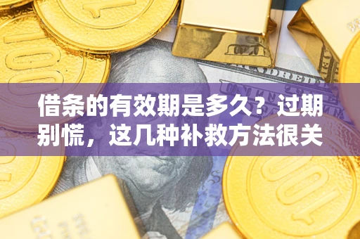 武汉借条的有效期是多久?过期别慌,这几种补救方法很关键 武汉借条的有效期是多久?过期别慌,这几种补救方法很关键